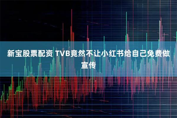 新宝股票配资 TVB竟然不让小红书给自己免费做宣传