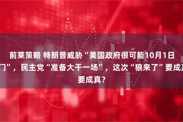 前莱策略 特朗普威胁“美国政府很可能10月1日关门”，民主党“准备大干一场”，这次“狼来了”要成真？