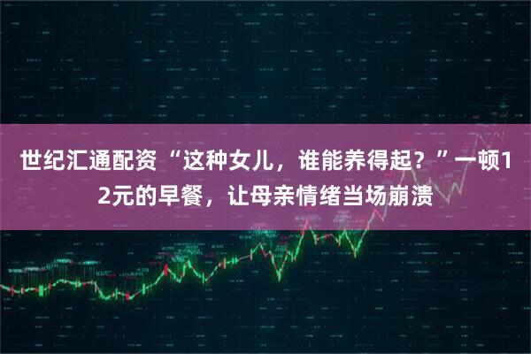 世纪汇通配资 “这种女儿，谁能养得起？”一顿12元的早餐，让母亲情绪当场崩溃