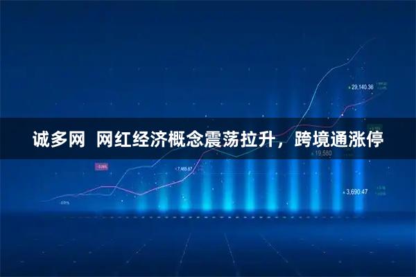 诚多网  网红经济概念震荡拉升，跨境通涨停