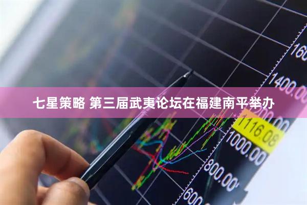 七星策略 第三届武夷论坛在福建南平举办