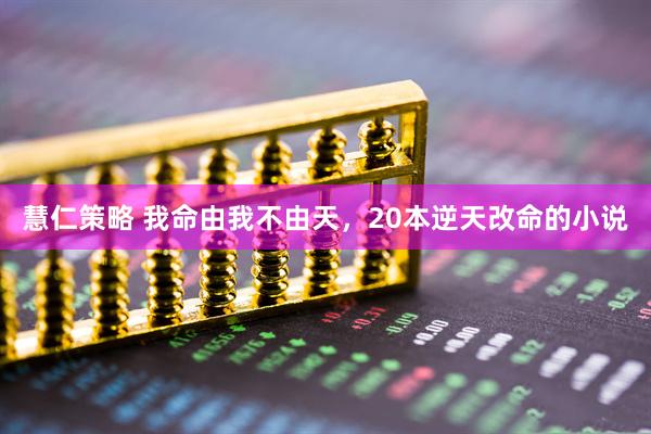 慧仁策略 我命由我不由天，20本逆天改命的小说